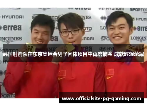 韩国射箭队在东京奥运会男子团体项目中再度摘金 成就辉煌荣耀