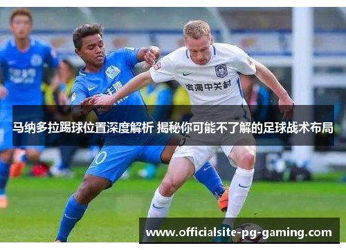 马纳多拉踢球位置深度解析 揭秘你可能不了解的足球战术布局