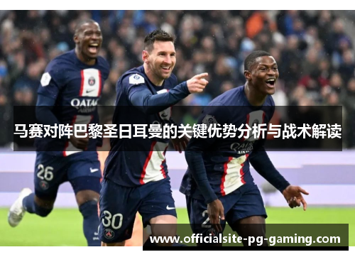 马赛对阵巴黎圣日耳曼的关键优势分析与战术解读