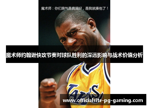 魔术师约翰逊快攻节奏对球队胜利的深远影响与战术价值分析