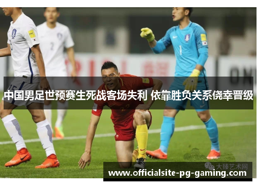 中国男足世预赛生死战客场失利 依靠胜负关系侥幸晋级