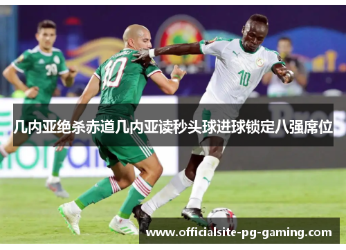 几内亚绝杀赤道几内亚读秒头球进球锁定八强席位