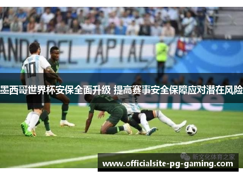 墨西哥世界杯安保全面升级 提高赛事安全保障应对潜在风险