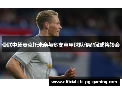 曼联中场麦克托米奈与多支意甲球队传绯闻或将转会