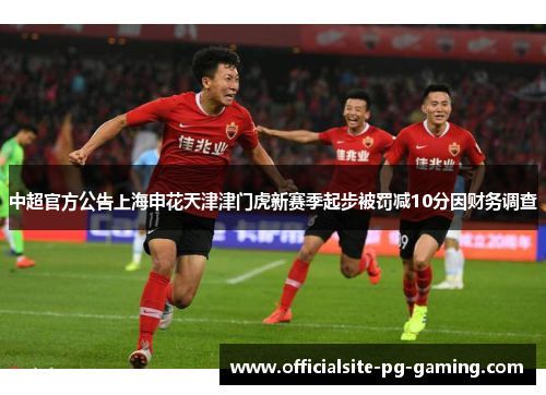 中超官方公告上海申花天津津门虎新赛季起步被罚减10分因财务调查