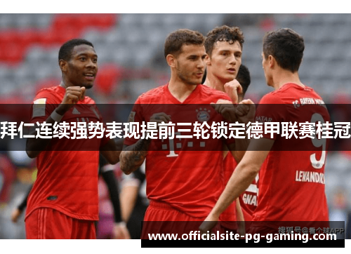 拜仁连续强势表现提前三轮锁定德甲联赛桂冠 拜仁连续强势表现提前三轮锁定德甲联赛桂冠