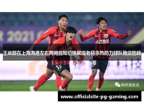 王燊超在上海海港左右两闸自如切换展现老将余热助力球队稳定防线 王燊超在上海海港左右两闸自如切换展现老将余热助力球队稳定防线