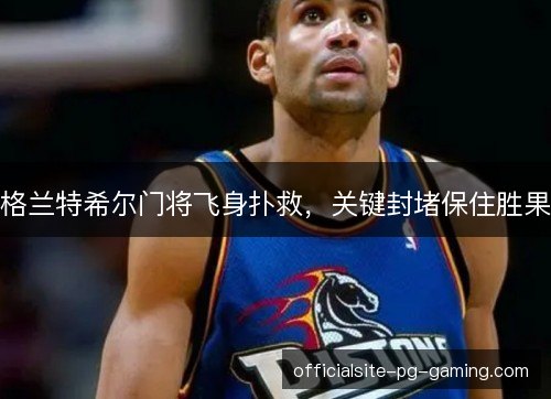 格兰特希尔门将飞身扑救，关键封堵保住胜果