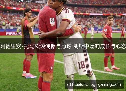 阿德里安·托马松谈偶像与点球 朗斯中场的成长与心态 阿德里安·托马松谈偶像与点球 朗斯中场的成长与心态